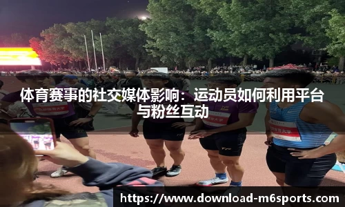 体育赛事的社交媒体影响：运动员如何利用平台与粉丝互动