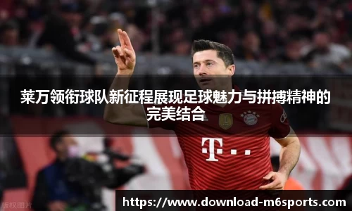 莱万领衔球队新征程展现足球魅力与拼搏精神的完美结合
