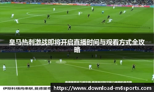 皇马热刺激战即将开启直播时间与观看方式全攻略