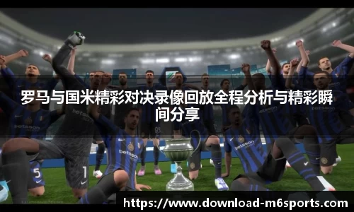 罗马与国米精彩对决录像回放全程分析与精彩瞬间分享